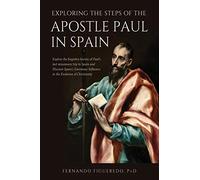 EXPLORING THE STEPS OF THE APOSTLE PAUL IN SPAIN: Explore the forgotten history of Paul’s last missionary trip to Spain and Discover Spain’s Enormous Influence in the Evolution of Christianity