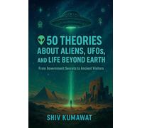 Exploring the Unknown: 50 Theories About Aliens, UFOs, and Life Beyond Earth