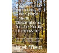 Exploring the World in a Tiny Space: Travel Destinations for the Mobile Homeowner.: Tiny house opportunities A life you never dreamed possible.