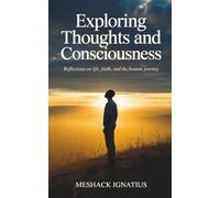 Exploring Thoughts and Consciousness: Reflections on Life, Faith, and the Human Journey