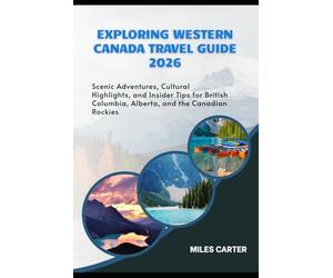 Exploring Western Canada Travel Guide 2026: Scenic Adventures, Cultural Highlights, and Insider Tips for British Columbia, Alberta, and the Canadian Rockies