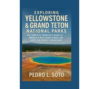 Exploring Yellowstone & Grand Teton National Parks: The Complete Traveler’s Guide to America’s Wild Heart & Must-See Spots for Perfect Adventures