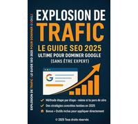 Explosion de Trafic - Le Guide SEO 2025 Ultime pour Dominer Google (Sans Être Expert): Méthode complète + outils concrets + IA + SEO local + e-commerce