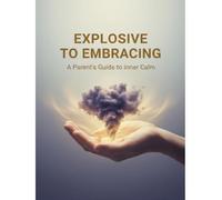Explosive To Embracing: A Parent'S Guide To Inner Calm