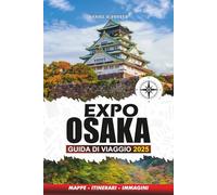 EXPO OSAKA GUIDA DI VIAGGIO 2025: Le migliori attrazioni, hotel, casinò, vita notturna, spettacoli e consigli utili per un'esperienza indimenticabile