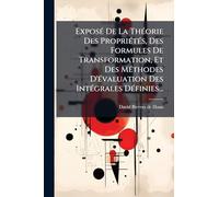 ExposÃ(c) De La ThÃ(c)orie Des PropriÃ(c)tÃ(c)s, Des Formules De Transformation, Et Des MÃ(c)thodes D'Ã(c)valuation Des IntÃ(c)grales DÃ(c)finies...