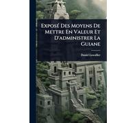 ExposÃ(c) Des Moyens De Mettre En Valeur Et D'administrer La Guiane