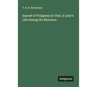 Exposé of Polygamy in Utah. A Lady's Life Among the Mormons