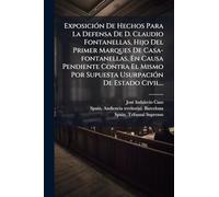ExposiciÃ3n De Hechos Para La Defensa De D. Claudio Fontanellas, Hijo Del Primer Marques De Casa-fontanellas, En Causa Pendiente Contra El Mismo Por Supuesta UsurpaciÃ3n De Estado Civil...