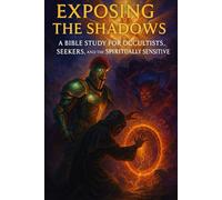 Exposing the Shadows: A Bible Study for Occultists, Seekers, and the Spiritually Sensitive | Understanding Spiritual Warfare, Contracts, Portals, and the Unseen Realm