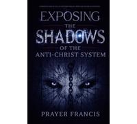 Exposing the Shadows of the Anti-Christ System: A Prophetic Wake Up Call to Confront Familiar Spirits, Counterfeits, and the Rise of Deception