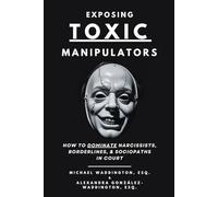 Exposing Toxic Manipulators: How to Dominate Narcissists, Borderlines, & Sociopaths in Court