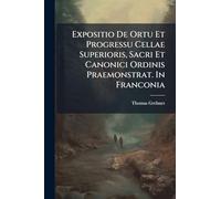 Expositio De Ortu Et Progressu Cellae Superioris, Sacri Et Canonici Ordinis Praemonstrat. In Franconia