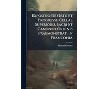 Expositio De Ortu Et Progressu Cellae Superioris, Sacri Et Canonici Ordinis Praemonstrat. In Franconia