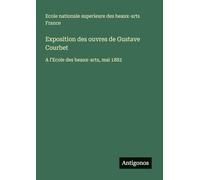 Exposition des ouvres de Gustave Courbet: A l'Ecole des beaux-arts, mai 1882
