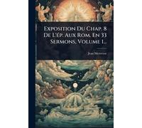 Exposition Du Chap. 8 De L'Ã(c)p. Aux Rom. En 33 Sermons, Volume 1...