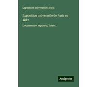Exposition universelle de Paris en 1867: Documents et rapports, Tome 1