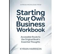 Express Knowledge From Starting Your Own Business: Accessible Route to the Original Book's Essential Thoughts