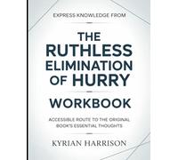 Express Knowledge from The Ruthless Elimination Of Hurry: Accessible Route to the Original Book's Essential Thoughts