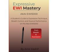 Expressive EWI Mastery Akai EWI5000: A Student’s Guide to Expressive Technique, Breath Control, and Musical Performance on the Akai EWI5000