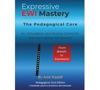Expressive EWI Mastery The Pedagogical Core Edition: Air, Articulation, and Musical Control for Electronic Wind Instruments