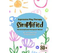 Expressive Play Therapy Simplified: The Uncomplicated Therapeutic Manual