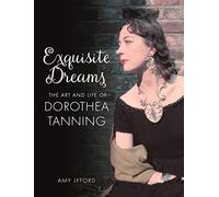 Exquisite Dreams: The Art and Life of Dorothea Tanning