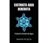EXSTRUCTA AQUA BENEDICTA: O QUARTO ESTADO DA ÁGUA: Ensaio de Biofísica Ontológica