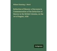 Extinction of Slavery: a Discourse in Commemoration of the Extinction of Slavery in the British Colonies, on the 1st of August, 1838