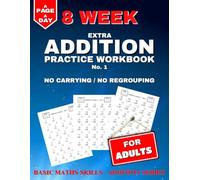 Extra Addition Practice: 8 Weeks of Daily Worksheets for Adults, Building in Difficulty. No Carrying / No Regrouping.