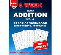 Extra Addition Practice Workbook: 8 Weeks of Daily Worksheets for Adults, Building in Difficulty. Carrying / Regrouping & Triple Digits.