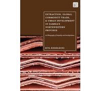 Extraction, Global Commodity Trade, and Urban Development in Zambia's Northwestern Province: An Ethnography of Inequality and Interdependence