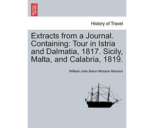 Extracts from a Journal. Containing: Tour in Istria and Dalmatia, 1817. Sicily, Malta, and Calabria, 1819.