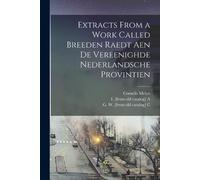 Extracts From a Work Called Breeden Raedt Aen De Vereenighde Nederla (Tascabile)