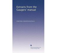 Extracts from the Gauger's Manual, Gaugers' Weighing Manual, and Regulations .