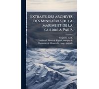 Extraits des archives des Ministères de la marine et de la guerre Ã Paris