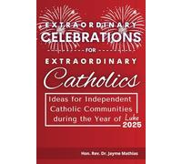 Extraordinary Celebrations for Extraordinary Catholics: Ideas for Inclusive Catholic Communities during the Year of Luke 2025