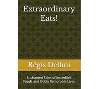 Extraordinary Eats!: Enchanted Tales of Incredible Foods and Oddly Remorable Lives