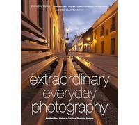 Extraordinary Everyday Photography: Awaken Your Vision to Create Stunning Images Wherever You Are [Lingua Inglese]