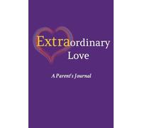 Extraordinary Love A Parent's Journal: A Heartfelt Notebook for Special Needs Parents and Trisomy Warriors to Reflect on the Extraordinary Love Your Share with Your Child