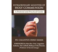Extraordinary Ministers of Holy Communion - A Pastoral and Practical Guide: Designed for Healthcare Facilities and Parish Ministry
