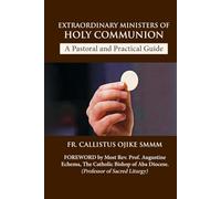 Extraordinary Ministers of Holy Communion - A Pastoral and Practical Guide: Designed Healthcare Facilities and Parish Ministry