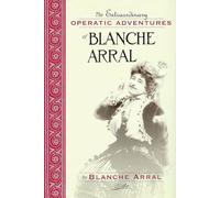 Extraordinary Operatic Adventures of Blanche Arral: By Blanche Arral ; Translated by Ira Glackens ; William R. Moran, Editor