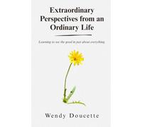 Extraordinary Perspectives from an Ordinary Life: Learning to See the Good in Just About Everything.