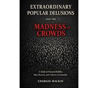 Extraordinary Popular Delusions and the Madness of Crowds: A Study of Financial Bubbles, Mass Hysteria, and Collective Irrationality