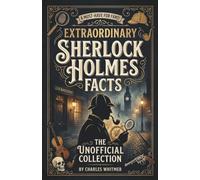 Extraordinary Sherlock Holmes Facts - The Unofficial Collection: Encyclopedia of Secret Knowledge, Hidden Details & Lore About Baker Street's Greatest Detective: Perfect Gift for Sherlock Fans