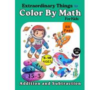 Extraordinary Things to Color by Math for Kids: Fun Addition and Subtraction Math Coloring Book for Kids Ages 5-10: Build Early Math Skills with ... Pages , Number Puzzles and Learn Math