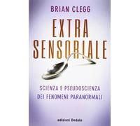 Extrasensoriale. Scienza e pseudoscienza dei fenomeni paranormali