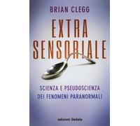 Extrasensoriale. Scienza e pseudoscienza dei fenomeni paranormali - Clegg Brian