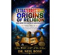 Extraterrestrial Origins of Religion: Were Sacred Texts Inspired by Alien Encounters? VOLUME II